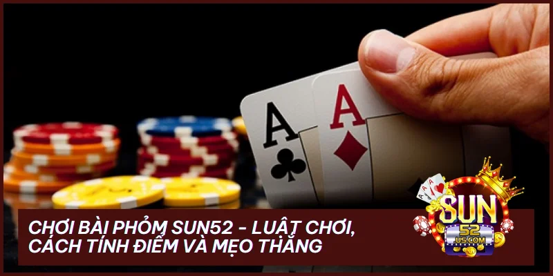 Chơi Bài Phỏm SUN52 - Luật Chơi, Cách Tính Điểm Và Mẹo Thắng 2 Chơi Bài Phỏm SUN52 - Luật Chơi, Cách Tính Điểm Và Mẹo Thắng