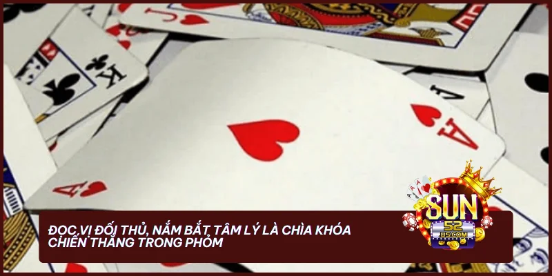 Cách Chơi Bài Phỏm Luôn Thắng - Chiến Thuật Từ Cao Thủ 3 Đọc vị đối thủ, nắm bắt tâm lý là chìa khóa chiến thắng trong Phỏm