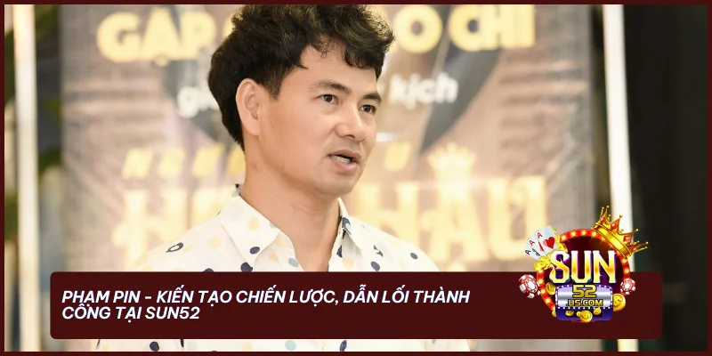 Tác giả Phạm Pin - Dẫn lối cá cược trực tuyến thông minh 2 Phạm Pin - Kiến tạo chiến lược, dẫn lối thành công tại SUN52